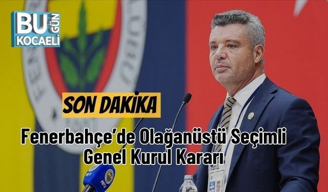 SON DAKİKA | Fenerbahçe’de Olağanüstü Seçimli Genel Kurul Kararı