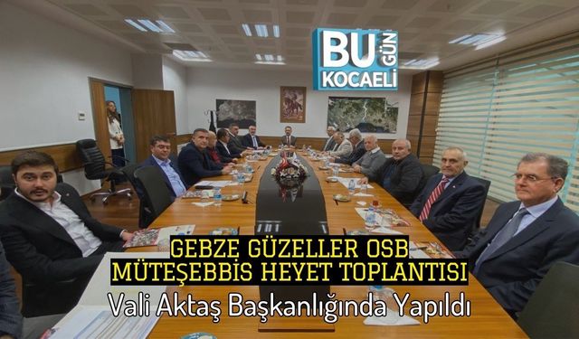 Gebze Güzeller OSB Müteşebbis Heyet Toplantısı Vali Aktaş Başkanlığında Yapıldı
