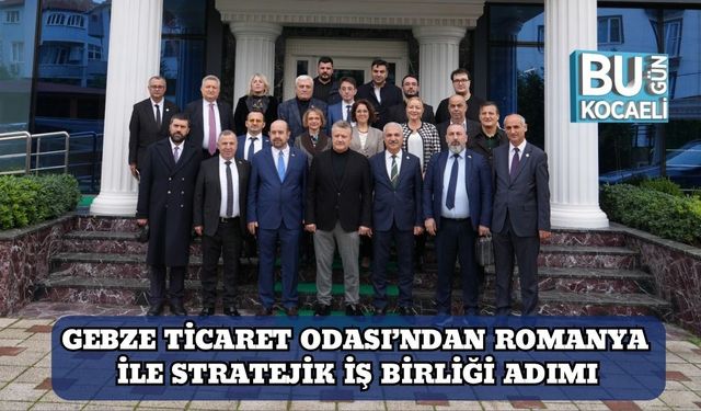 Gebze Ticaret Odası’ndan Romanya ile Stratejik İş Birliği Adımı