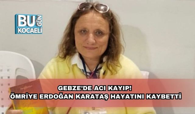 Gebze’de Acı Kayıp! Ömriye Erdoğan Karataş Hayatını Kaybetti