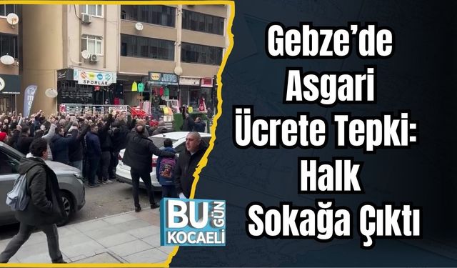 Gebze’de Asgari Ücrete Tepki: Halk Sokağa Çıktı