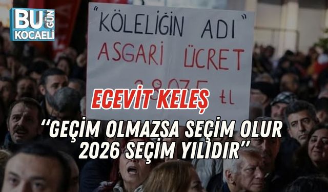 Ecevit Keleş: “Geçim Olmazsa Seçim Olur, 2026 Seçim Yılıdır”
