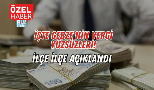 İşte Gebze'nin Vergi Yüzsüzleri! İlçe İlçe Açıklandı