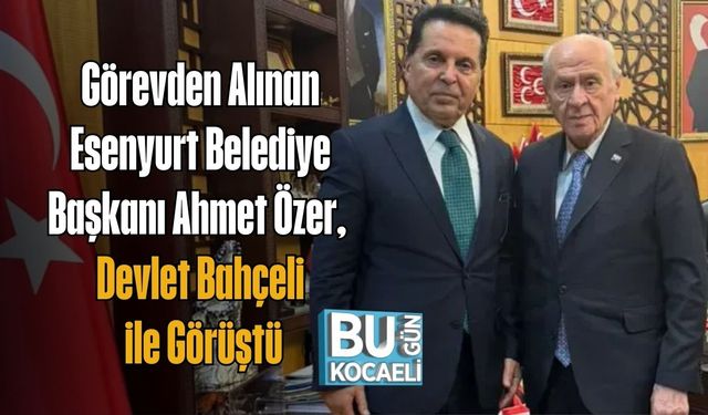 Görevden Alınan Esenyurt Belediye Başkanı Ahmet Özer, Devlet Bahçeli ile Görüştü