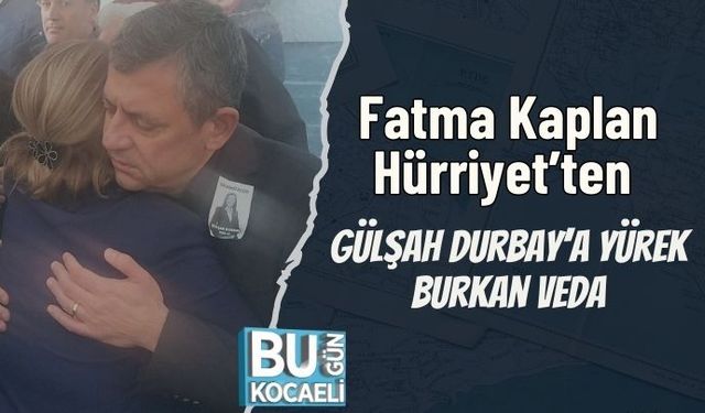 Fatma Kaplan Hürriyet’ten Gülşah Durbay’a Yürek Burkan Veda