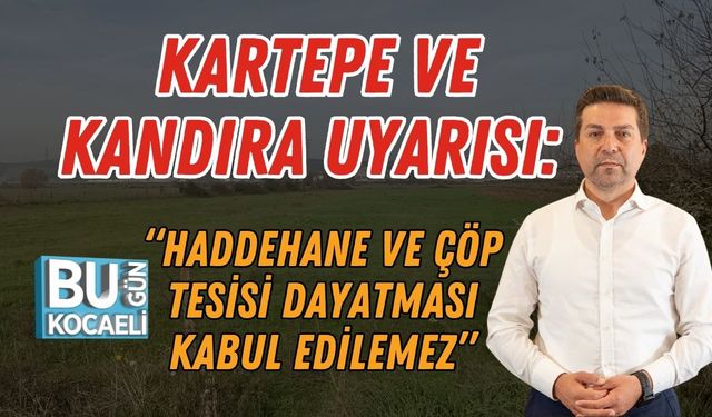 Kartepe ve Kandıra uyarısı: “Haddehane Ve Çöp Tesisi Dayatması Kabul Edilemez”
