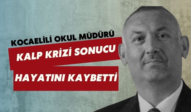 Kocaelili Okul Müdürü Kalp Krizi Sonucu Hayatını Kaybetti