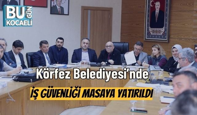Körfez Belediyesi’nde İş Güvenliği Masaya Yatırıldı