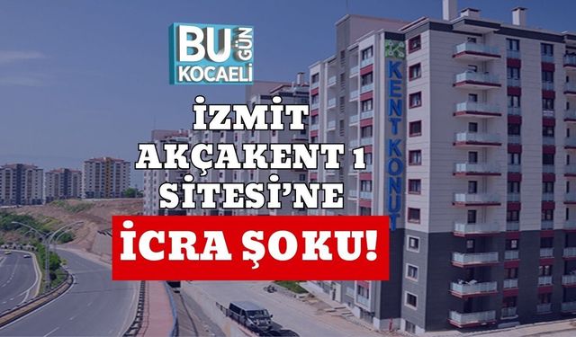 İzmit Akçakent 1 Sitesi’ne İcra Şoku!