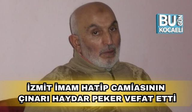 İzmit İmam Hatip Camiasının Çınarı Haydar Peker Vefat Etti