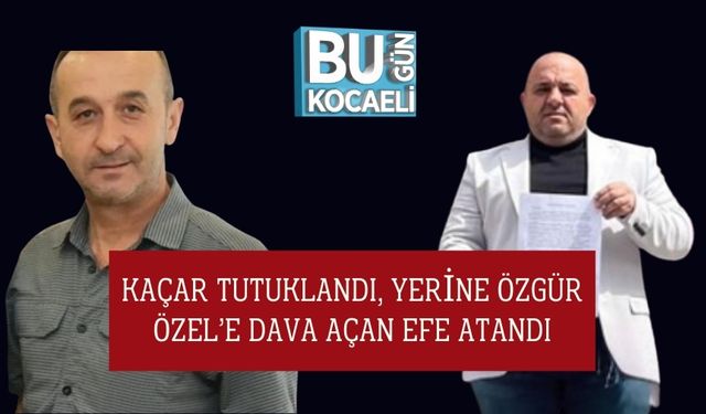Kaçar Tutuklandı, Yerine Özgür Özel’e Dava Açan Efe Atandı