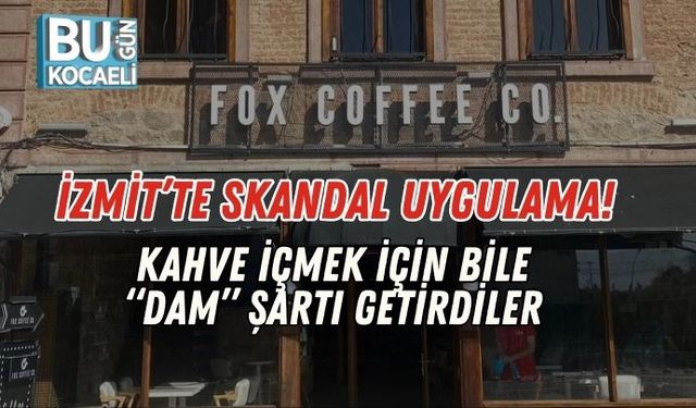 İzmit’te Skandal Uygulama! Kahve İçmek İçin Bile “Dam” Şartı Getirdiler