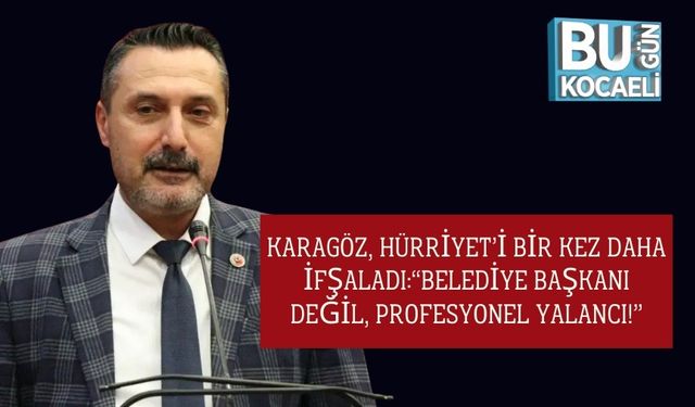 Karagöz, Hürriyet’i Bir Kez Daha İfşaladı:“Belediye Başkanı Değil, Profesyonel Yalancı!”