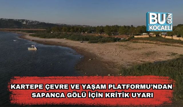 Kartepe Çevre ve Yaşam Platformu’ndan Sapanca Gölü İçin Kritik Uyarı!