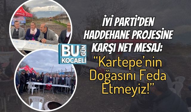 İYİ Parti’den Haddehane Projesine Karşı Net Mesaj: “Kartepe’nin Doğasını Feda Etmeyiz!”