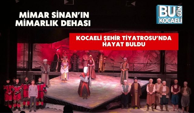 Mimar Sinan’ın Mimarlık Dehası Kocaeli Şehir Tiyatrosu’nda Hayat Buldu