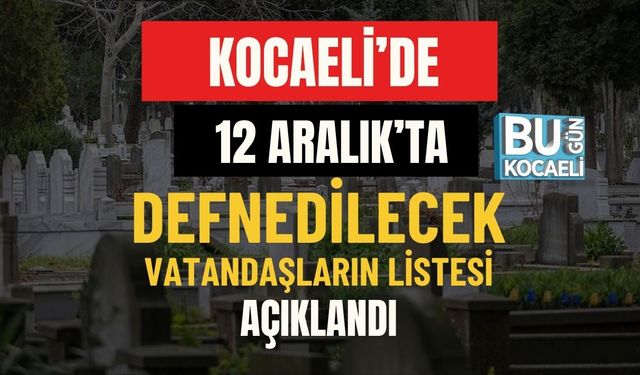 Kocaeli’de 12 Aralık'ta Defnedilecek Vatandaşların Listesi Açıklandı