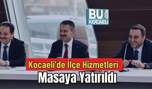 Kocaeli’de İlçe Hizmetleri Masaya Yatırıldı