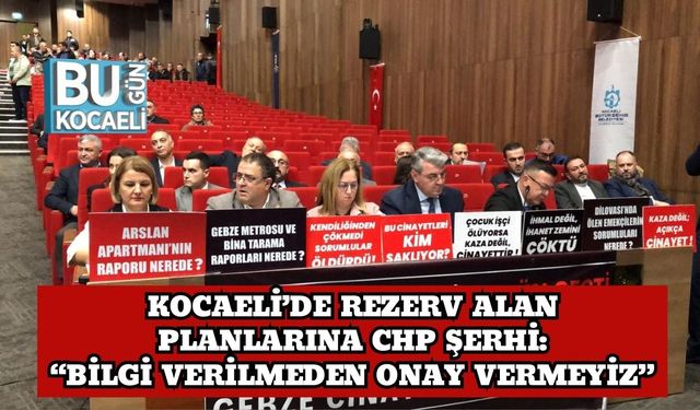 Kocaeli’de Rezerv Alan Planlarına CHP Şerhi: “Bilgi Verilmeden Onay Vermeyiz”