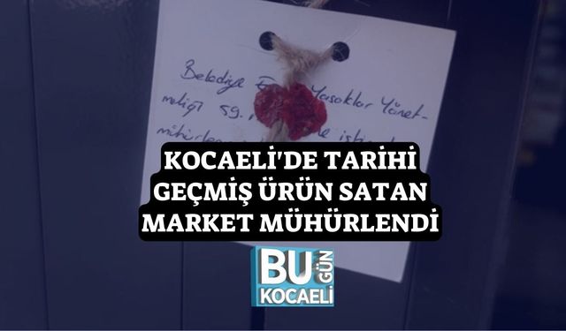 Kocaeli'de Tarihi Geçmiş Ürün Satan Market Mühürlendi