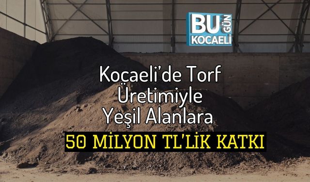 Kocaeli’de Torf Üretimiyle Yeşil Alanlara 50 Milyon TL’lik Katkı