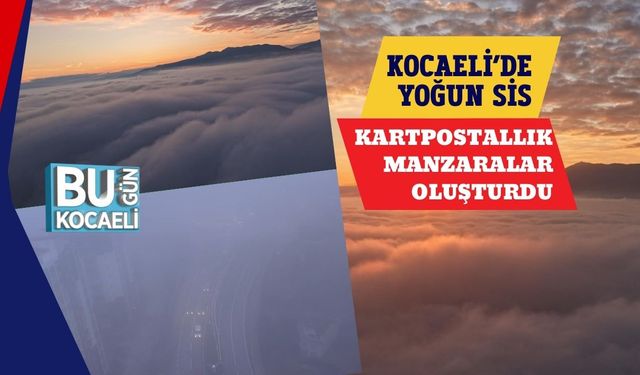 Kocaeli’de Yoğun Sis Kartpostallık Manzaralar Oluşturdu