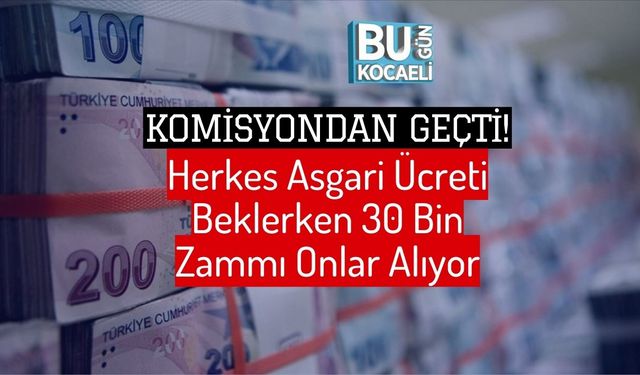 Komisyondan Geçti! Herkes Asgari Ücreti Beklerken 30 Bin Zammı Onlar Alıyor