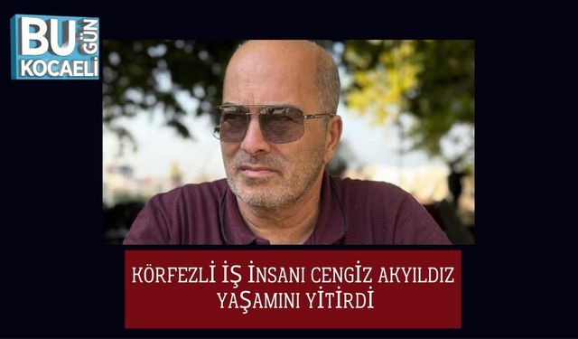 Körfezli İş İnsanı Cengiz Akyıldız Yaşamını Yitirdi