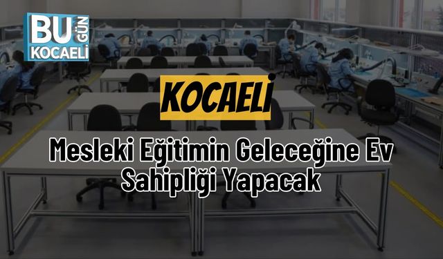 Kocaeli, Mesleki Eğitimin Geleceğine Ev Sahipliği Yapacak
