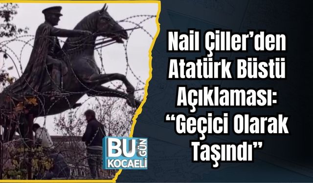 Nail Çiller’den Atatürk Büstü Açıklaması: “Geçici Olarak Taşındı”
