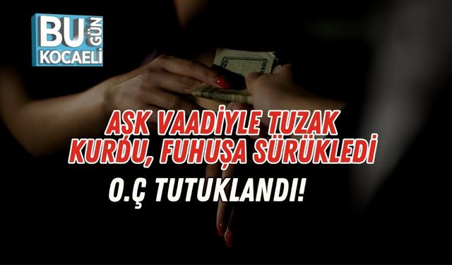 Aşk Vaadiyle Tuzak Kurdu, Fuhuşa Sürükledi: O.Ç Tutuklandı!