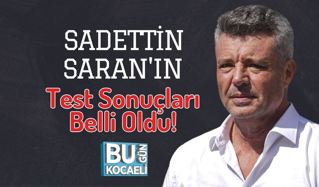 Sadettin Saran'ın Test Sonuçları Belli Oldu!