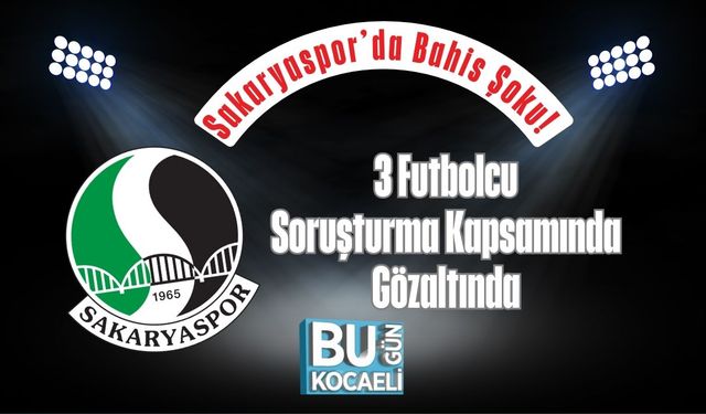Sakaryaspor’da Bahis Şoku! 3 Futbolcu Soruşturma Kapsamında Gözaltında