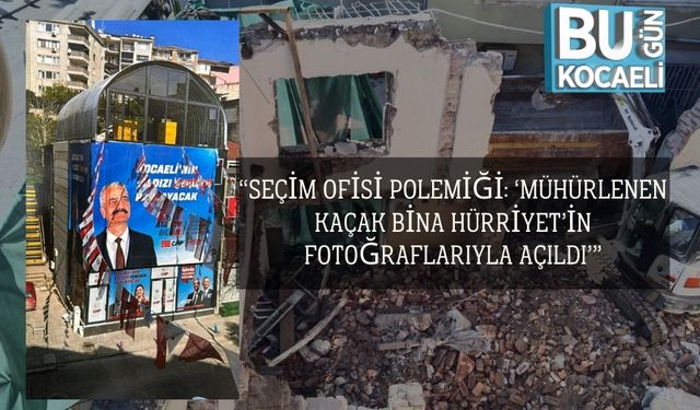 “Seçim Ofisi Polemiği: ‘Mühürlenen Kaçak Bina Hürriyet’in Fotoğraflarıyla Açıldı’”
