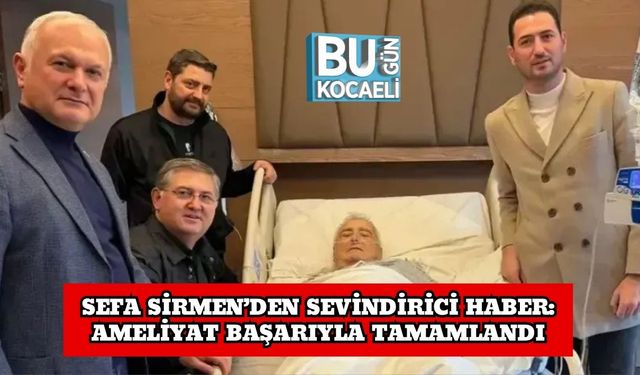 Sefa Sirmen’den Sevindirici Haber: Ameliyat Başarıyla Tamamlandı