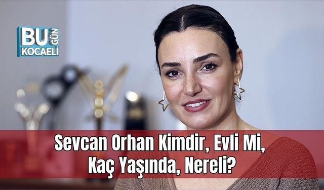 Sevcan Orhan Kimdir, Evli Mi, Kaç Yaşında, Nereli?