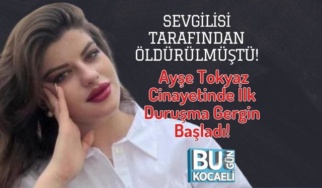 Sevgilisi Tarafından Öldürülmüştü! Ayşe Tokyaz Cinayetinde İlk Duruşma Gergin Başladı!