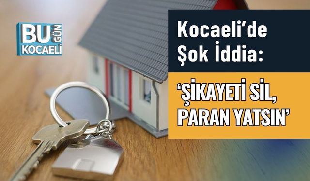 Kocaeli’de Şok İddia: ‘Şikayeti Sil, Paran Yatsın’