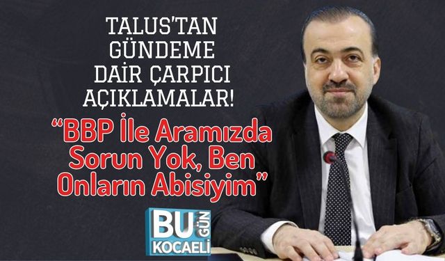 Talus’tan Gündeme Dair Çarpıcı Açıklamalar! “BBP İle Aramızda Sorun Yok, Ben Onların Abisiyim”