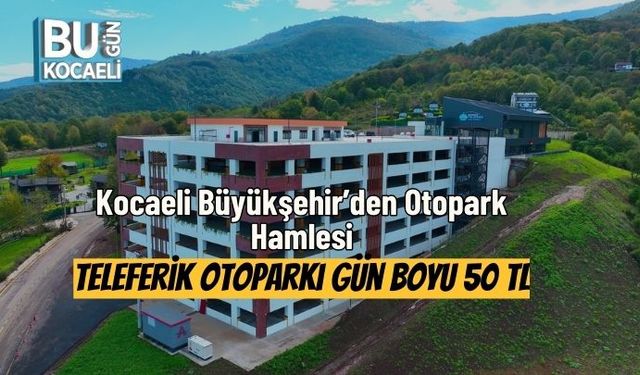 Kocaeli Büyükşehir’den Otopark Hamlesi: Teleferik Otoparkı Gün Boyu 50 TL