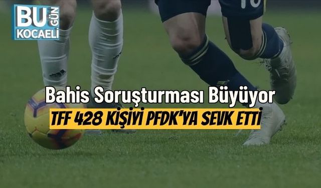 Bahis Soruşturması Büyüyor: Tff 428 Kişiyi Pfdk’ya Sevk Etti
