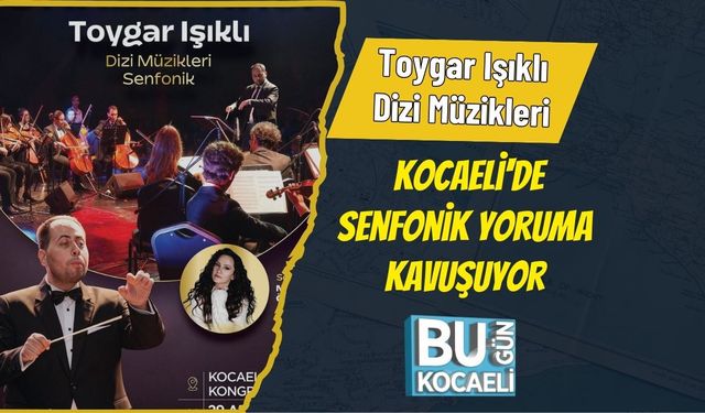 Toygar Işıklı Dizi Müzikleri Kocaeli'de Senfonik Yoruma Kavuşuyor