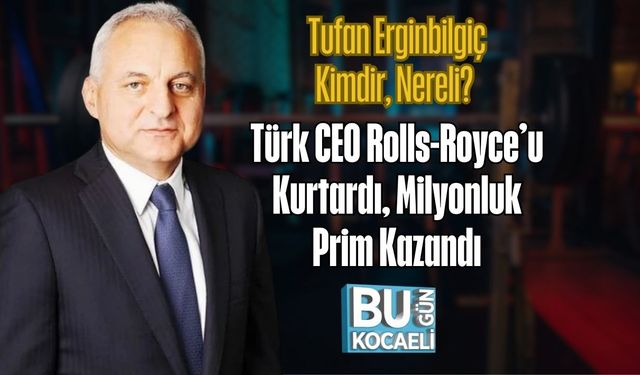 Tufan Erginbilgiç Kimdir, Nereli? Türk CEO Rolls-Royce’u Kurtardı, Milyonluk Prim Kazandı
