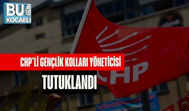 CHP’li Gençlik Kolları Yöneticisi Tutuklandı