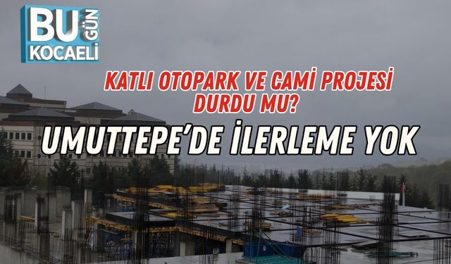 Katlı Otopark Ve Cami Projesi Durdu Mu? Umuttepe’de İlerleme Yok