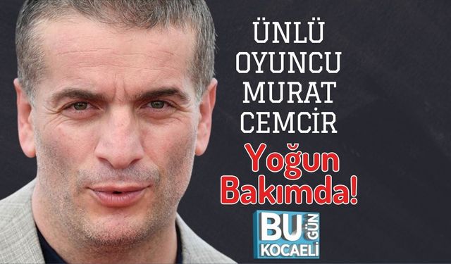 Ünlü Oyuncu Murat Cemcir Yoğun Bakımda!