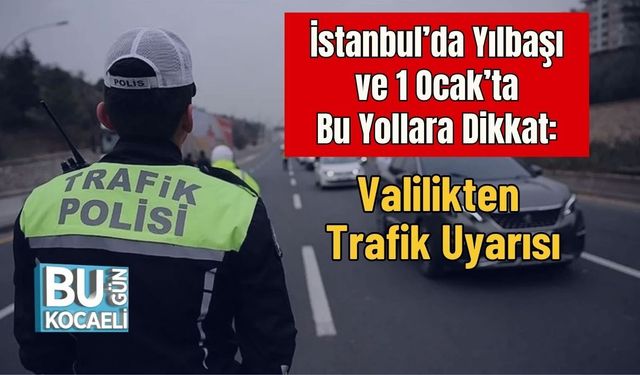 İstanbul’da Yılbaşı ve 1 Ocak’ta Bu Yollara Dikkat: Valilikten Trafik Uyarısı