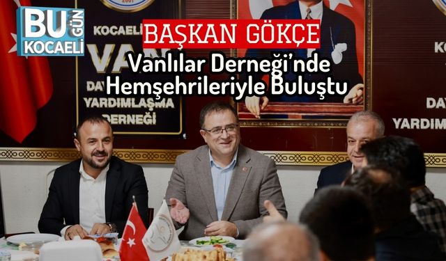 Başkan Gökçe, Vanlılar Derneği’nde Hemşehrileriyle Buluştu