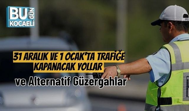 31 Aralık ve 1 Ocak'ta Trafiğe Kapanacak Yollar ve Alternatif Güzergahlar