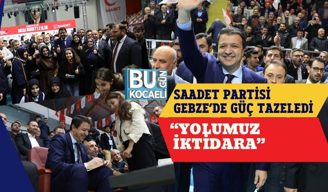 Saadet Partisi Gebze’de Güç Tazeledi: “Yolumuz İktidara”